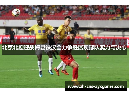 北京北控迎战梅县铁汉全力争胜展现球队实力与决心